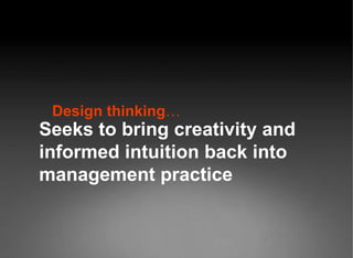 Design thinking … Seeks to bring creativity and informed intuition back into management practice 