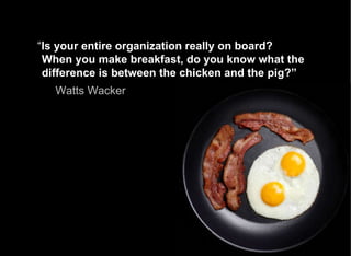 “ Is your entire organization really on board? When you make breakfast, do you know what the difference is between the chicken and the pig?” Watts Wacker   ‘ The 500 Year Delta: What Happens After What Comes Next   ’  