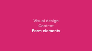 Visual design 
Content 
Form elements
 