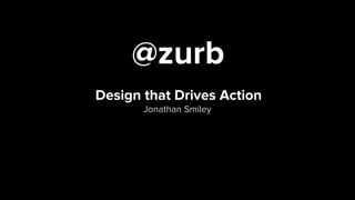 Design that Drives Action  
Jonathan Smiley
@zurb 
 