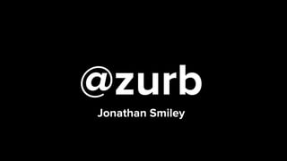  
@zurb 
Jonathan Smiley 
 