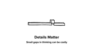 Details Matter 
Small gaps in thinking can be costly
 