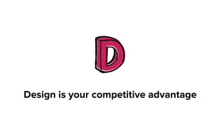  
Design is your competitive advantage
 