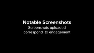 Notable Screenshots 
Screenshots uploaded  
correspond to engagement
 