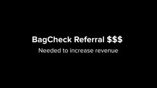 BagCheck Referral $$$ 
Needed to increase revenue
 