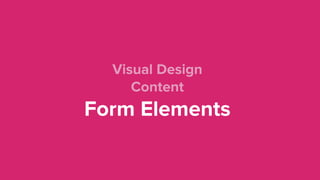 Visual Design
Content 
Form Elements 
 