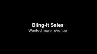 Bling-It Sales 
Wanted more revenue
 