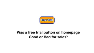 Was a free trial button on homepage
Good or Bad for sales?
 