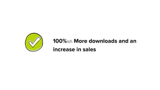 100%ish More downloads and an
increase in sales
 