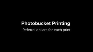 Photobucket Printing 
Referral dollars for each print
 