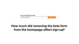 How much did removing the beta form
from the homepage aﬀect sign-up?
 