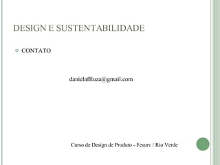 DESIGN E SUSTENTABILIDADE CONTATO danielaffiuza@gmail.com  Curso de Design de Produto - Fesurv / Rio Verde  