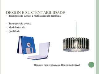 DESIGN E SUSTENTABILIDADE Recursos para produção de Design Sustentável    Transposição de uso e reutilização de materiais Transposição de uso Modulariedade Qualidade    