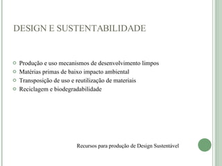 Produção e uso mecanismos de desenvolvimento limpos   Matérias primas de baixo impacto ambiental Transposição de uso e reutilização de materiais  Reciclagem e biodegradabilidade    DESIGN E SUSTENTABILIDADE Recursos para produção de Design Sustentável    
