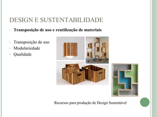 DESIGN E SUSTENTABILIDADE Transposição de uso e reutilização de materiais Transposição de uso Modulariedade Qualidade    Recursos para produção de Design Sustentável    