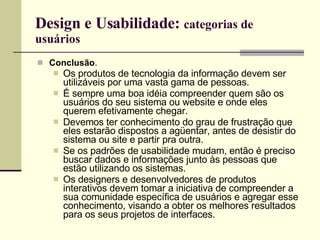 Design e Usabilidade:  categorias de usuários <ul><li>Conclusão .  </li></ul><ul><ul><li>Os produtos de tecnologia da info...