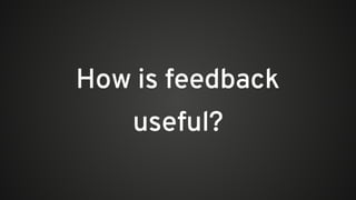 How is feedback
useful?
 