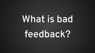 What is bad
feedback?
 