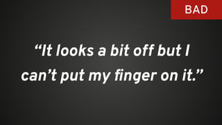 “It looks a bit off but I
can’t put my ﬁnger on it.”
BAD
 