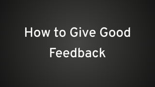 How to Give Good
Feedback
 