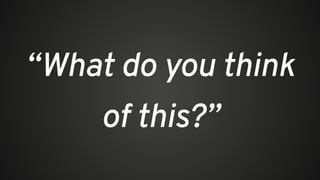 “What do you think
of this?”
 