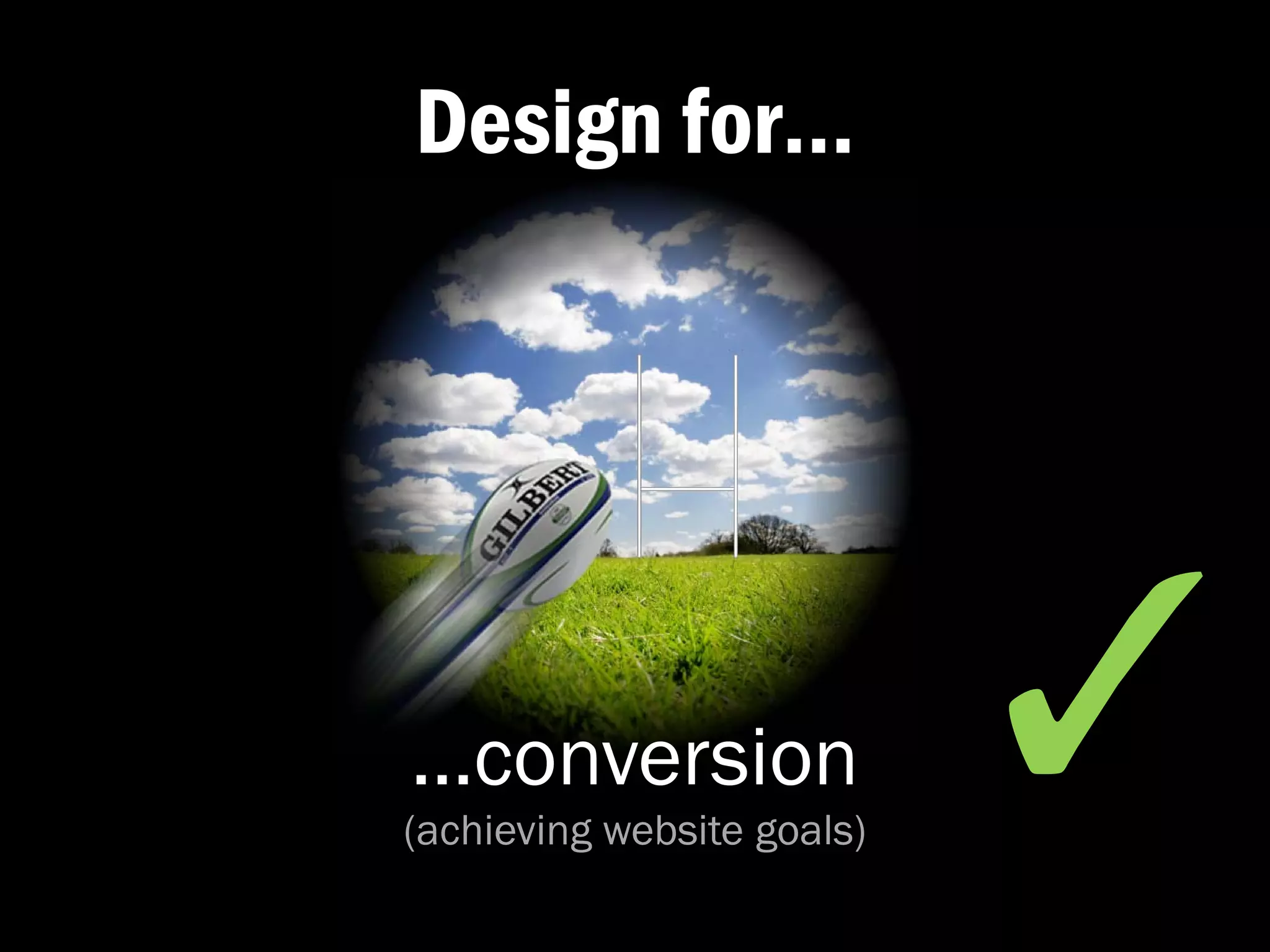 Design for…




…conversion
(achieving website goals)
                            ✓�
 