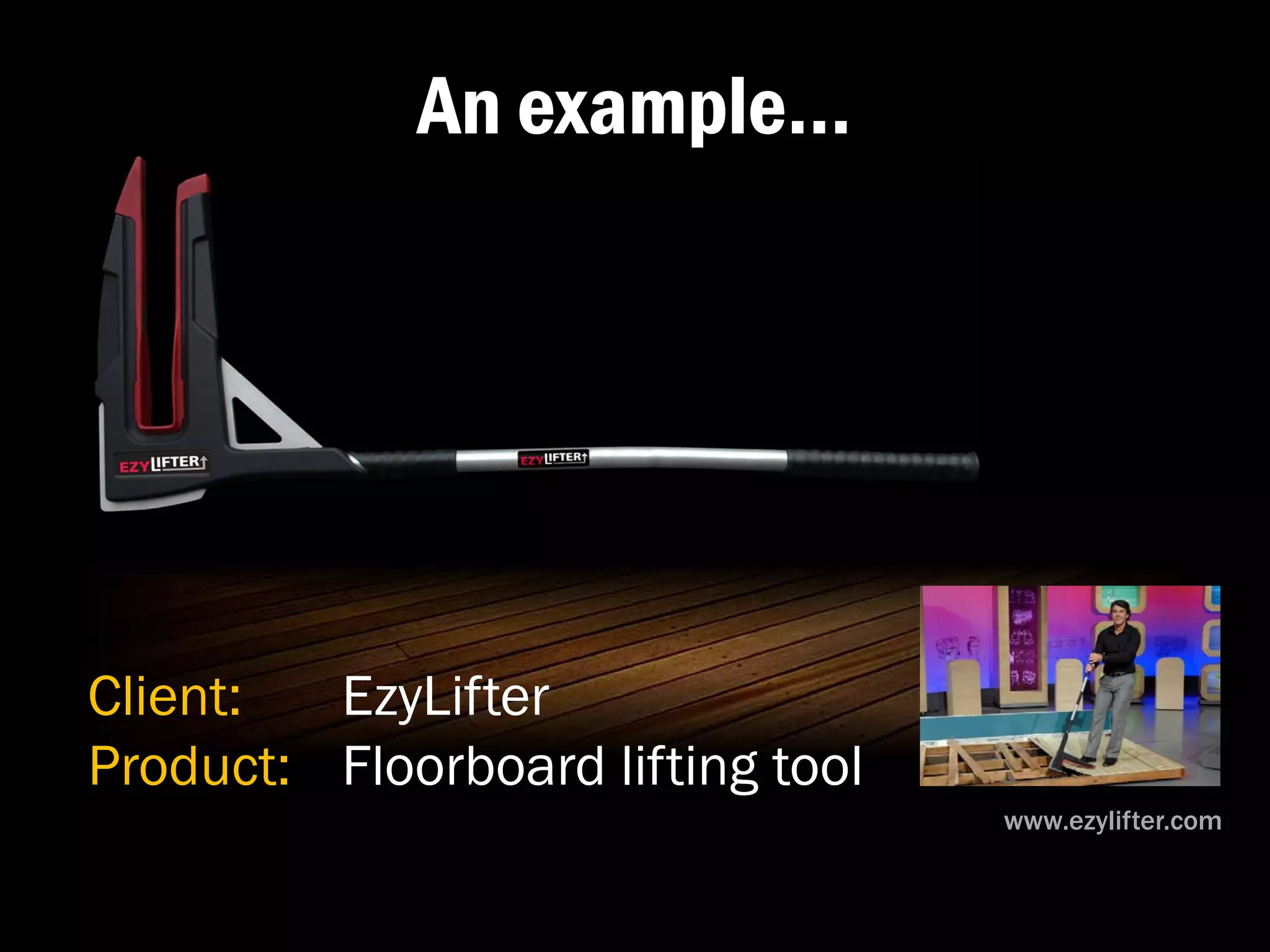 An example…




Client:  EzyLifter
Product: Floorboard lifting tool
                                   www.ezylifter.com
 