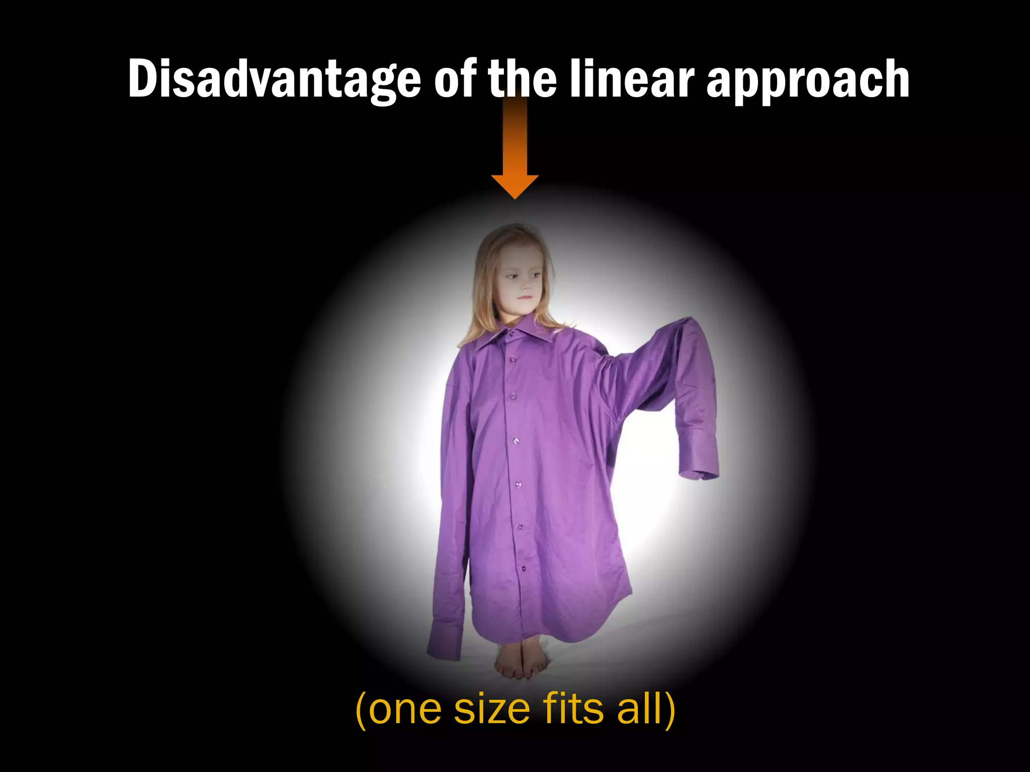 Disadvantage of the linear approach




          (one size fits all)
 