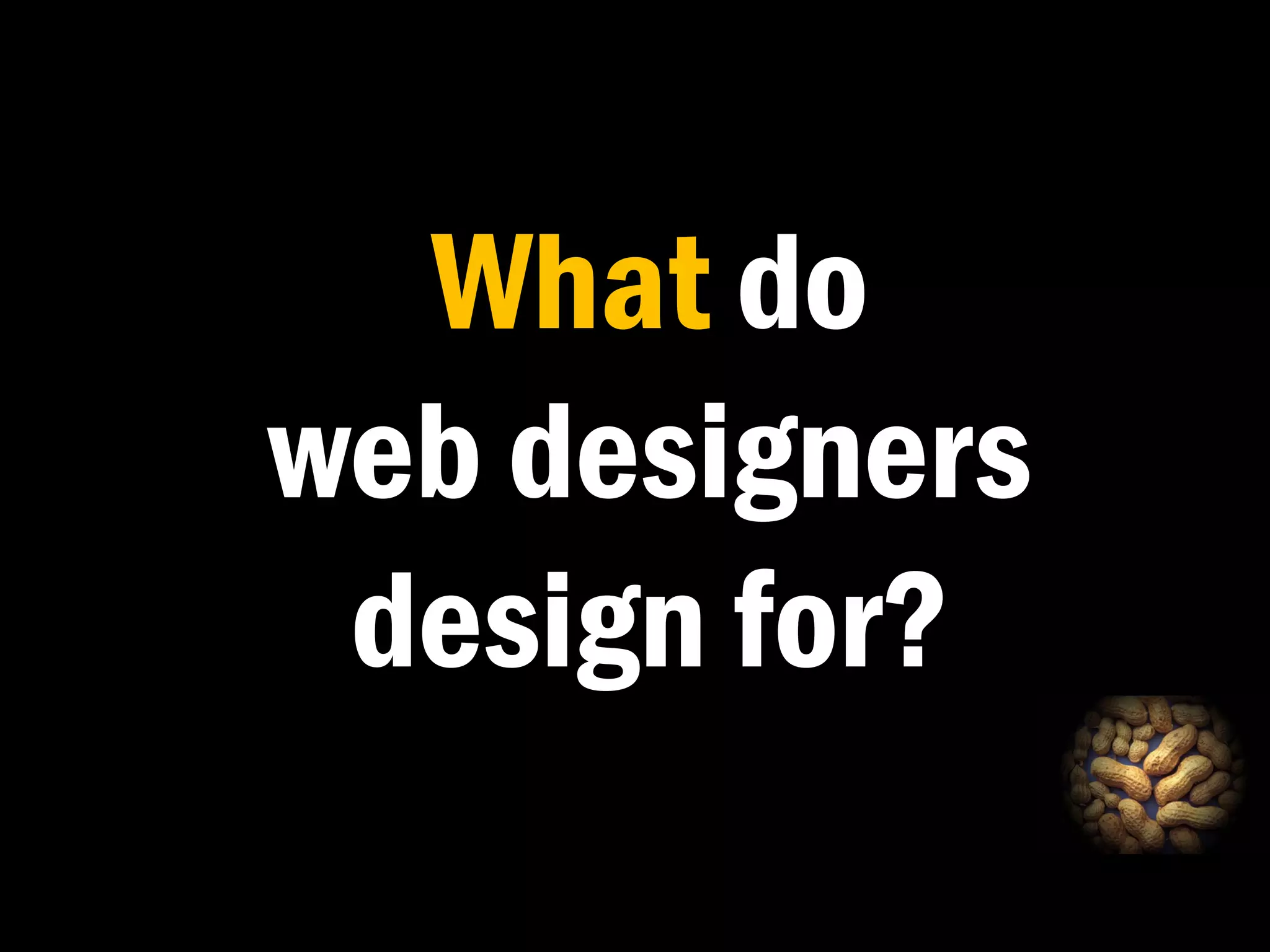What do
web designers
 design for?
 