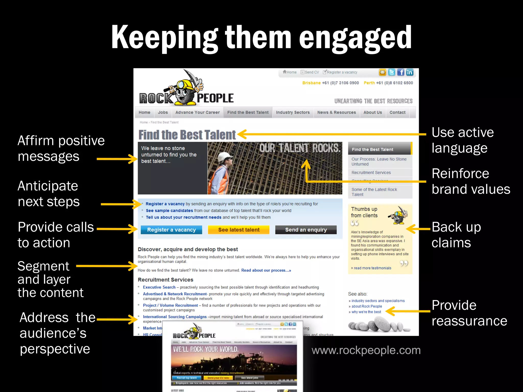 Keeping them engaged

                                                    Use active
Affirm positive
                                                    language
messages
                                                    Reinforce
Anticipate                                          brand values
next steps
Provide calls                                       Back up
to action                                           claims
Segment
and layer
the content
                                                    Provide
Address the                                         reassurance
audience’s
perspective                    www.rockpeople.com
 