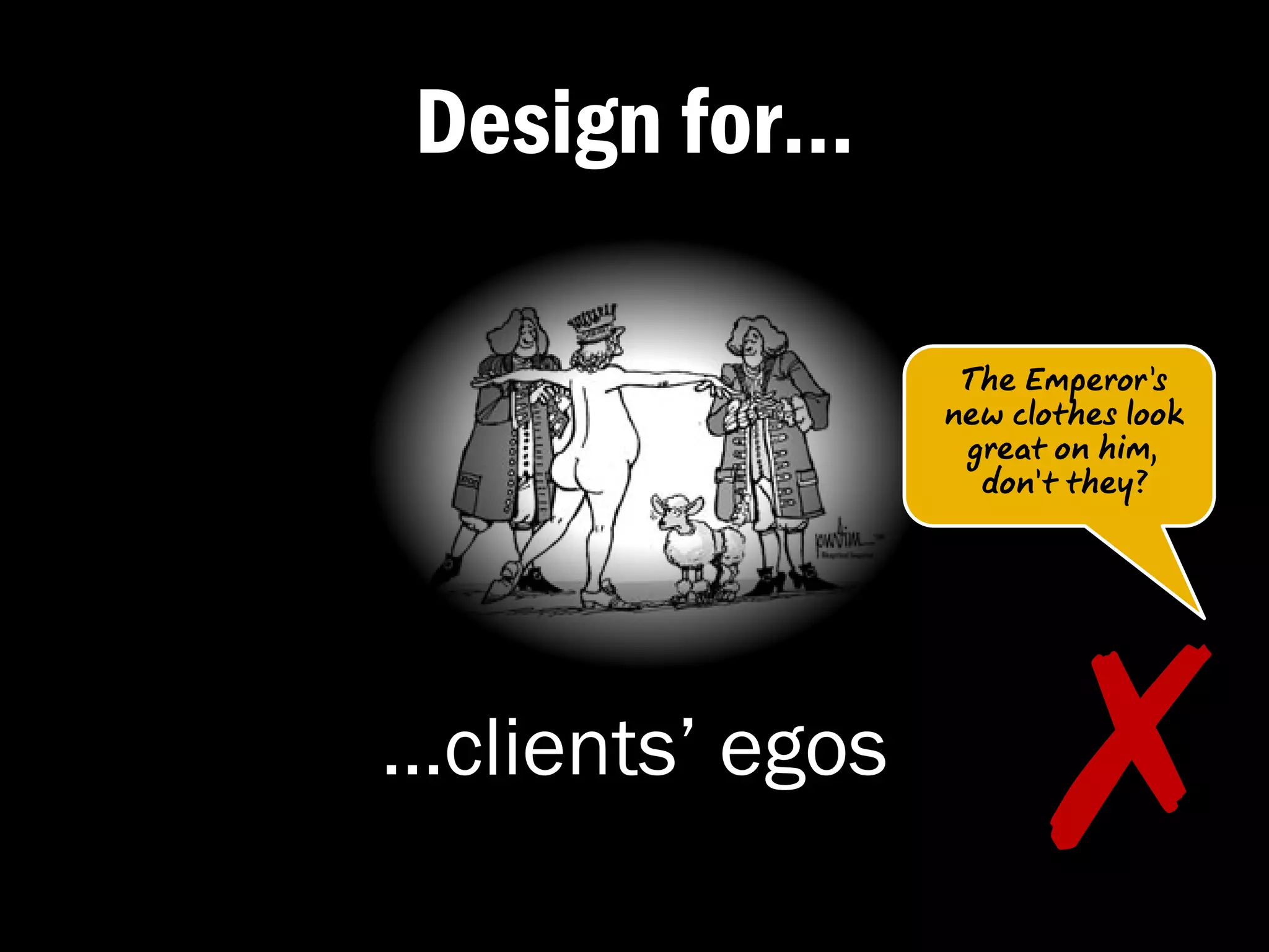 Design for…

                  The Emperor’s
                 new clothes look
                  great on him,
                   don’t they?




…clients’ egos
                        ✗�
 