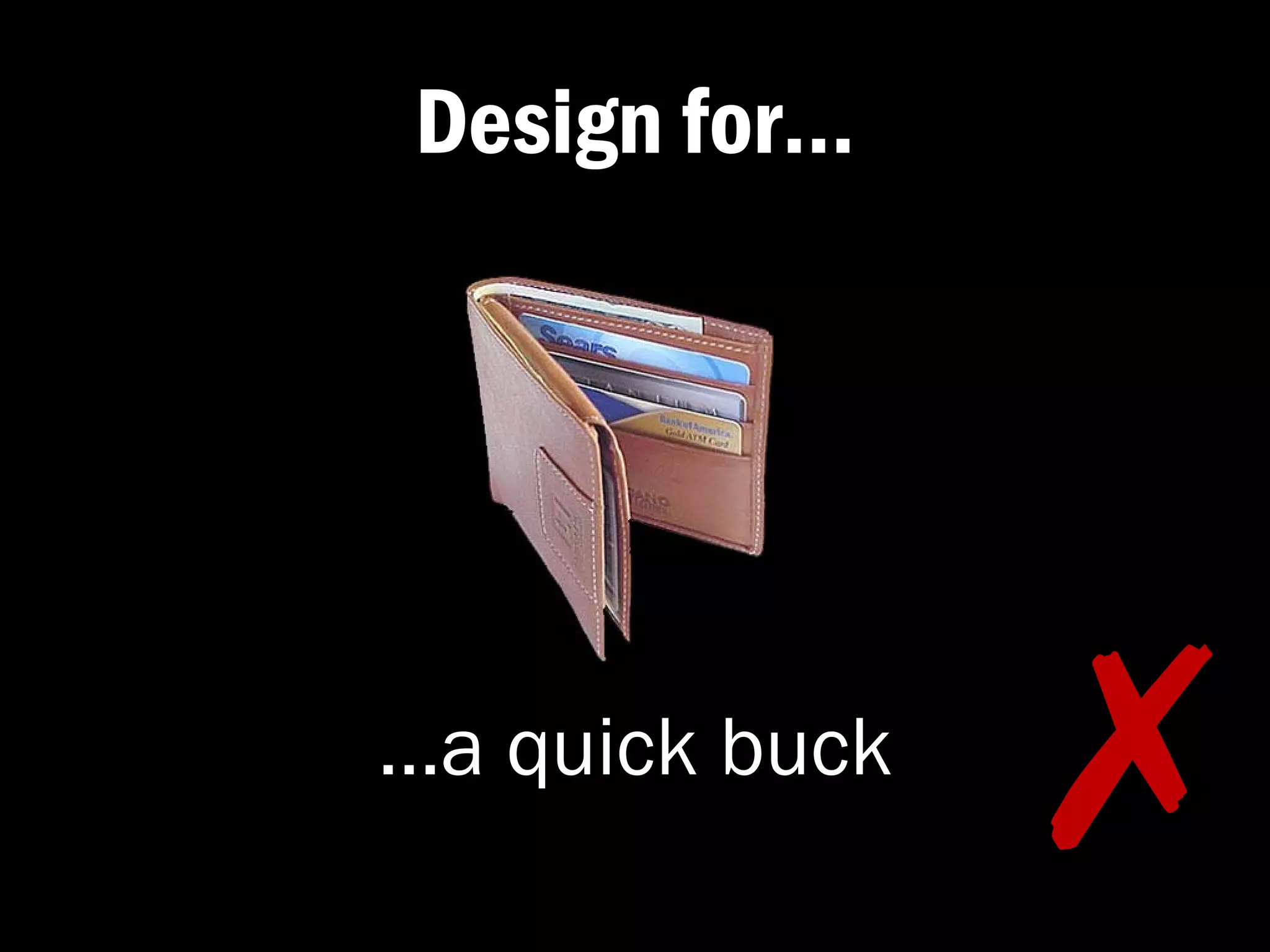 Design for…




…a quick buck
                ✗�
 