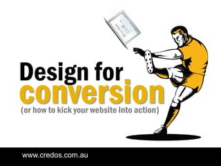 Design for
conversion
(or how to kick your website into action)



www.credos.com.au
 