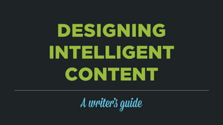 DESIGNING
INTELLIGENT
CONTENT
A writer’s guide
 