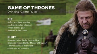 GAME OF THRONES
Drinking Game Rules
SIP		 														
Joffrey acts like a scumbag
Jon Snow is call ed a bastard
Tyrion ...