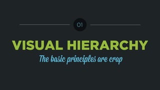 VISUAL HIERARCHY
The basic principles are crap
01
 