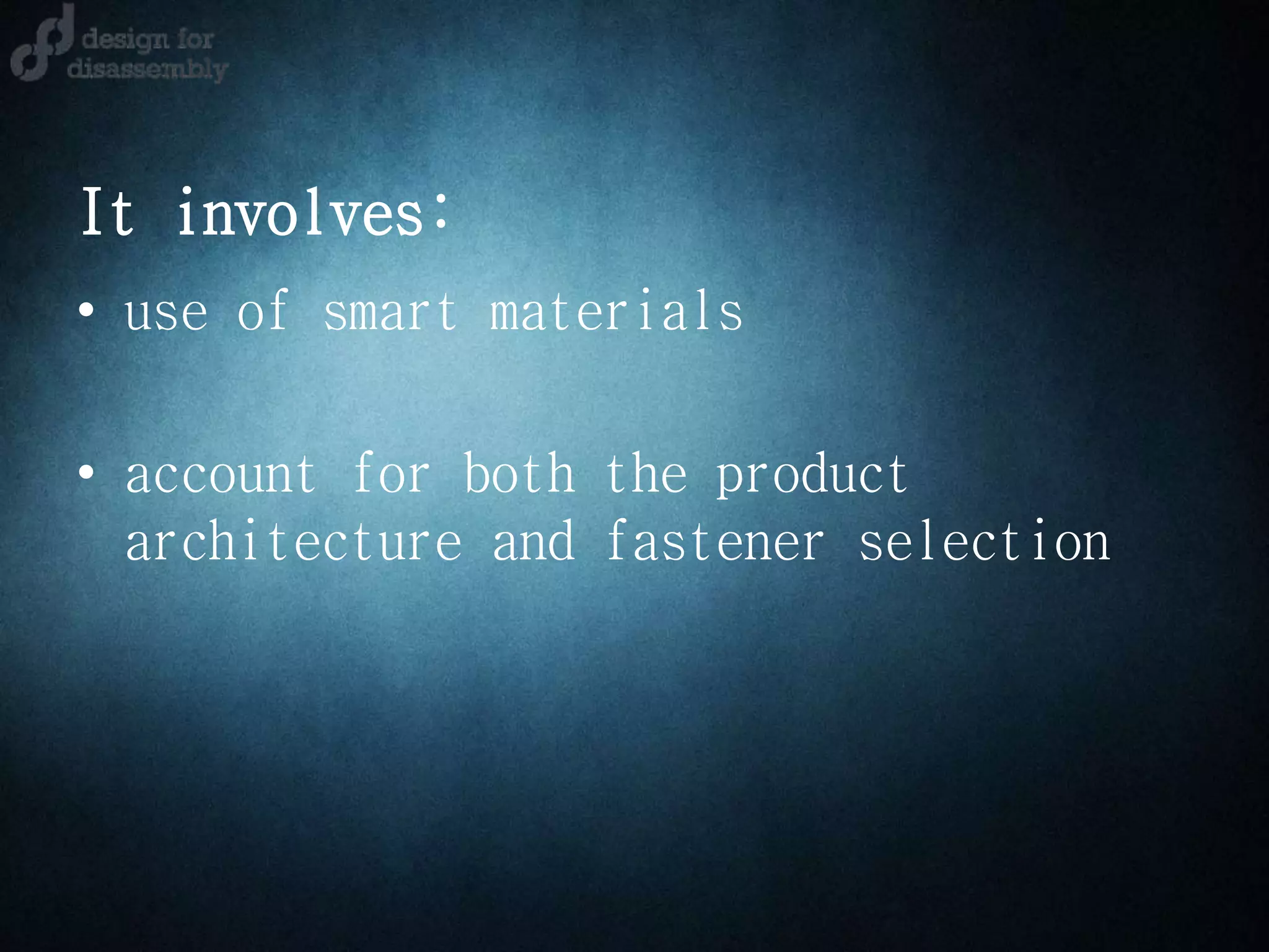 It involves:
• use of smart materials
• account for both the product
architecture and fastener selection
 