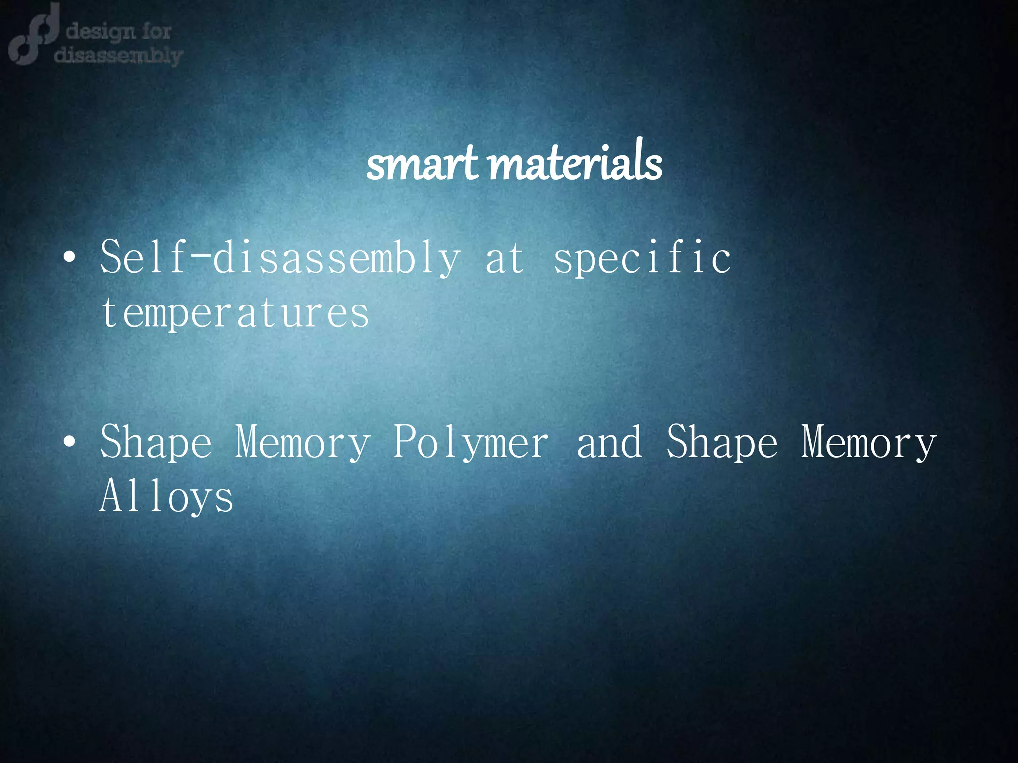 smart materials
• Self-disassembly at specific
temperatures
• Shape Memory Polymer and Shape Memory
Alloys
 