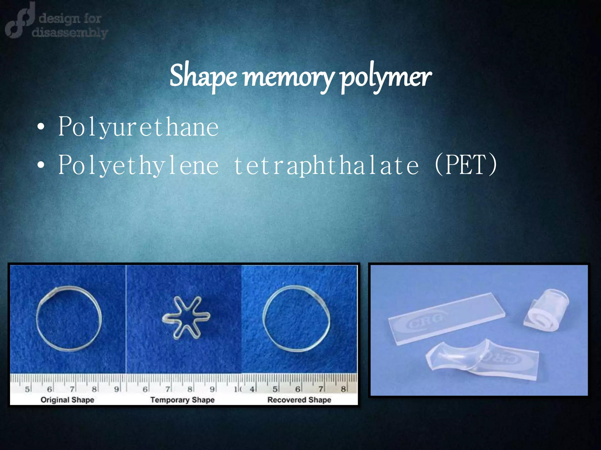 Shape memory polymer
• Polyurethane
• Polyethylene tetraphthalate (PET)
 