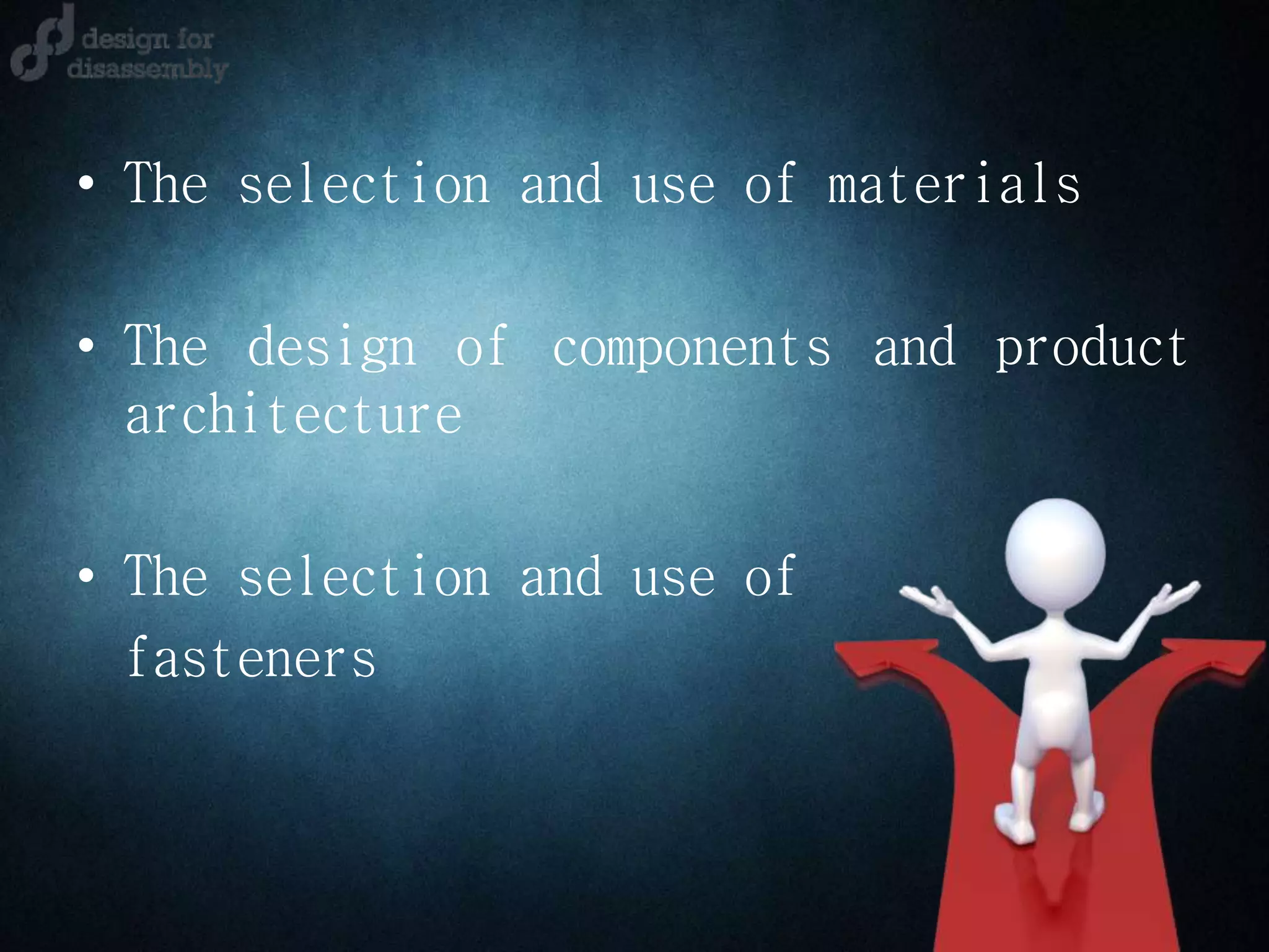 • The selection and use of materials
• The design of components and product
architecture
• The selection and use of
fasteners
 