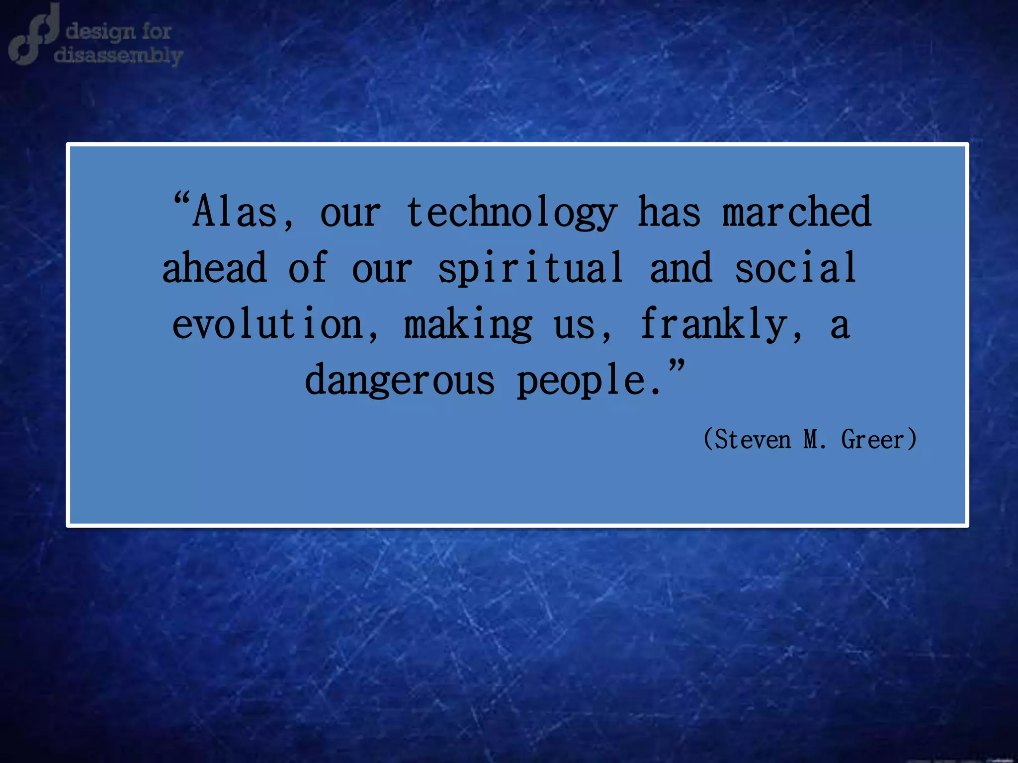 (Steven M. Greer)
“Alas, our technology has marched
ahead of our spiritual and social
evolution, making us, frankly, a
dangerous people.”
 