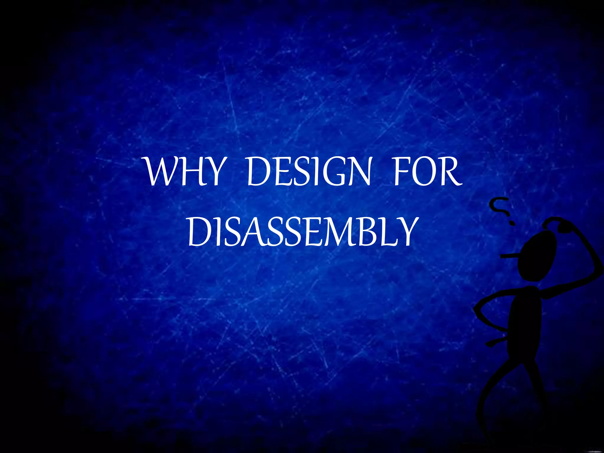 WHY DESIGN FOR
DISASSEMBLY
 