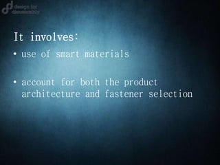 It involves:
• use of smart materials
• account for both the product
architecture and fastener selection
 