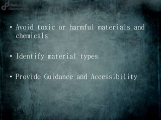 • Avoid toxic or harmful materials and
chemicals
• Identify material types
• Provide Guidance and Accessibility
 