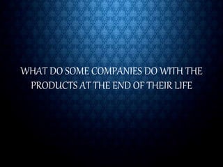 WHAT DO SOME COMPANIES DO WITH THE
PRODUCTS AT THE END OF THEIR LIFE
 