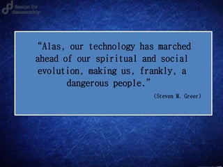 (Steven M. Greer)
“Alas, our technology has marched
ahead of our spiritual and social
evolution, making us, frankly, a
dangerous people.”
 