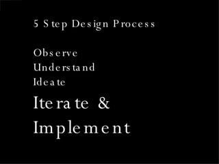 5 Step Design Process Observe Understand Ideate Iterate &  Implement 