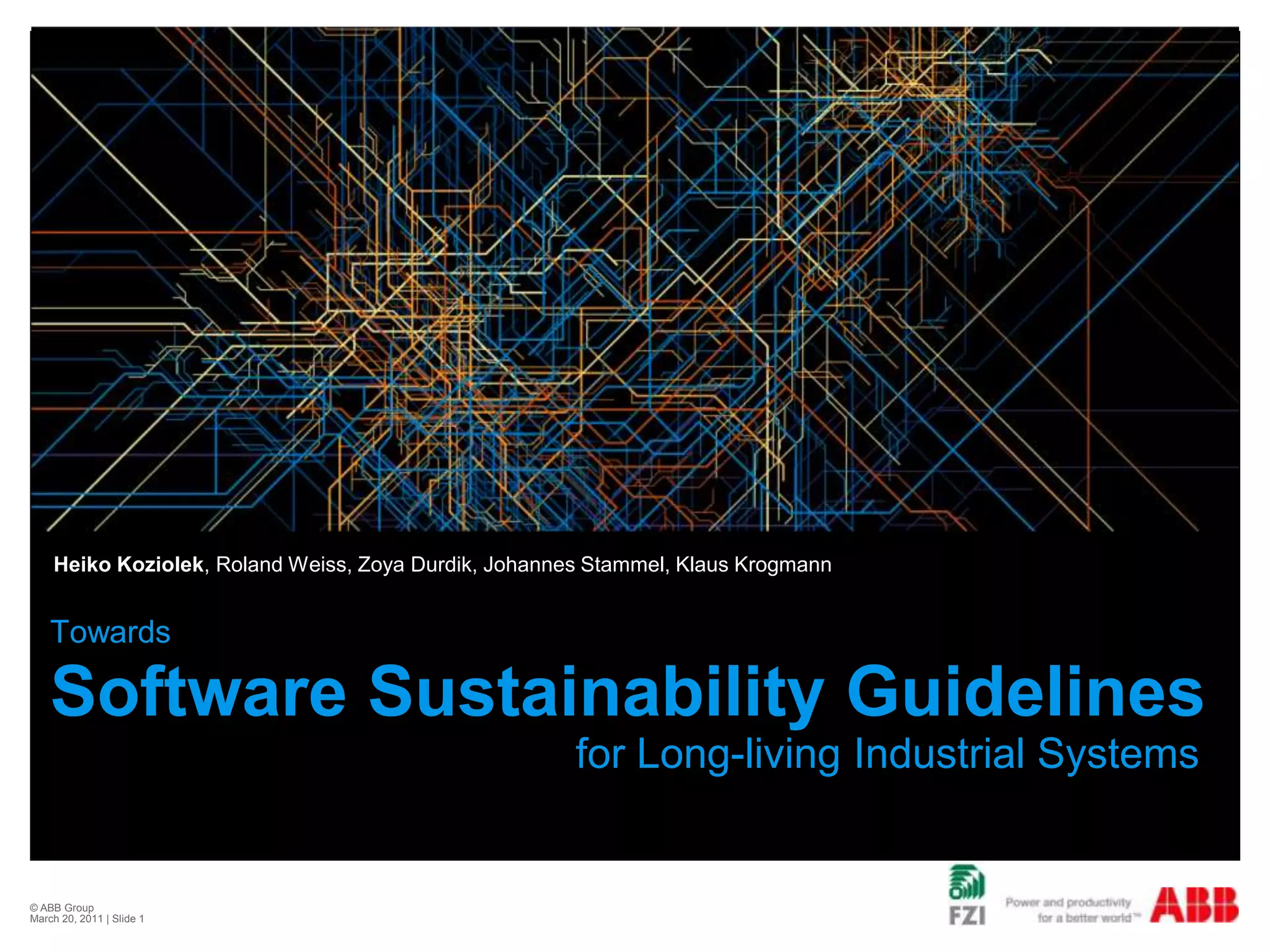 © ABB Group February 21, 2011 | Slide 1TowardsSoftware Sustainability Guidelines for Long-living Industrial SystemsHeiko Koziolek, Roland Weiss, Zoya Durdik, Johannes Stammel, Klaus Krogmann