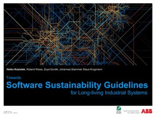 © ABB Group  February 21, 2011 | Slide 1 TowardsSoftware Sustainability Guidelines for Long-living Industrial Systems Heiko Koziolek, Roland Weiss, Zoya Durdik, Johannes Stammel, Klaus Krogmann 