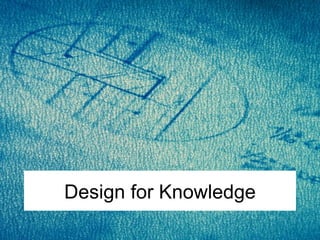 Design for Knowledge 